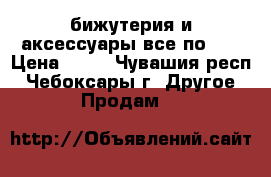 бижутерия и аксессуары все по 99 › Цена ­ 99 - Чувашия респ., Чебоксары г. Другое » Продам   